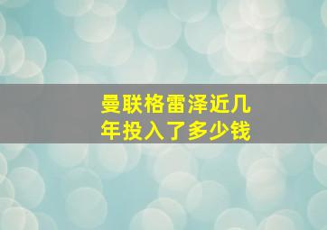 曼联格雷泽近几年投入了多少钱