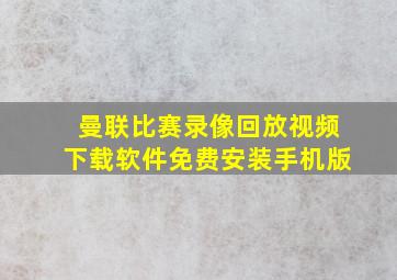 曼联比赛录像回放视频下载软件免费安装手机版