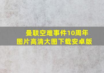 曼联空难事件10周年图片高清大图下载安卓版