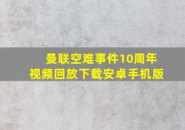 曼联空难事件10周年视频回放下载安卓手机版