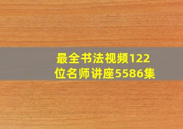 最全书法视频122位名师讲座5586集