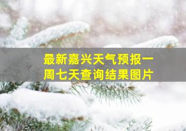 最新嘉兴天气预报一周七天查询结果图片