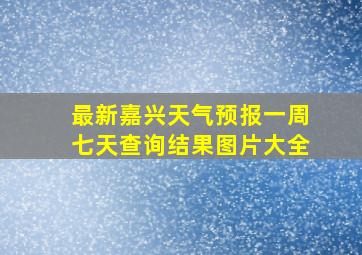 最新嘉兴天气预报一周七天查询结果图片大全