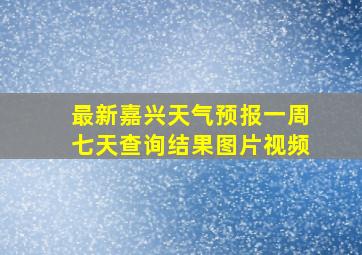 最新嘉兴天气预报一周七天查询结果图片视频