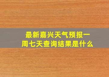 最新嘉兴天气预报一周七天查询结果是什么