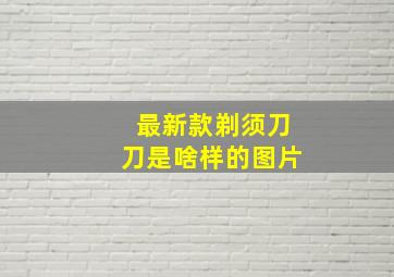 最新款剃须刀刀是啥样的图片