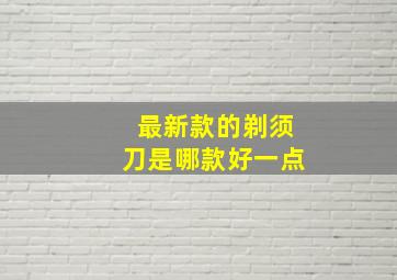 最新款的剃须刀是哪款好一点