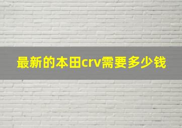 最新的本田crv需要多少钱