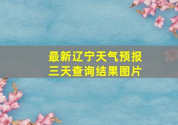 最新辽宁天气预报三天查询结果图片