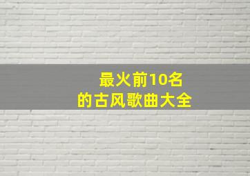 最火前10名的古风歌曲大全