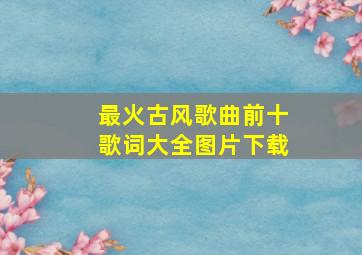 最火古风歌曲前十歌词大全图片下载