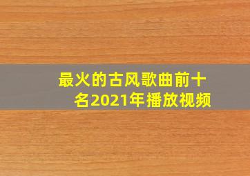 最火的古风歌曲前十名2021年播放视频