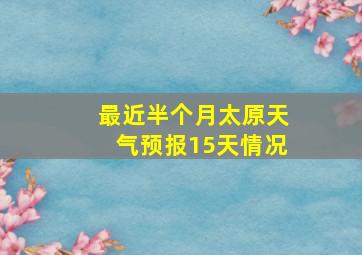 最近半个月太原天气预报15天情况