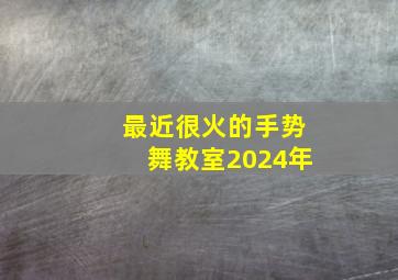 最近很火的手势舞教室2024年