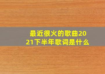 最近很火的歌曲2021下半年歌词是什么