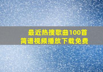 最近热搜歌曲100首简谱视频播放下载免费