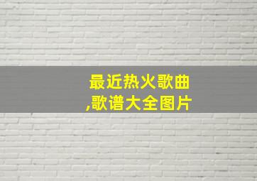 最近热火歌曲,歌谱大全图片