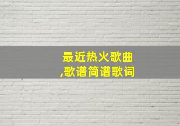 最近热火歌曲,歌谱简谱歌词