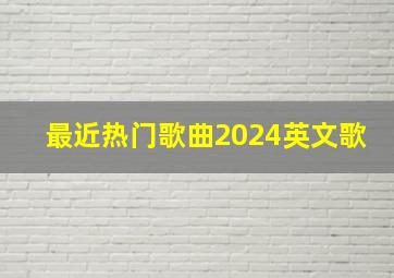 最近热门歌曲2024英文歌