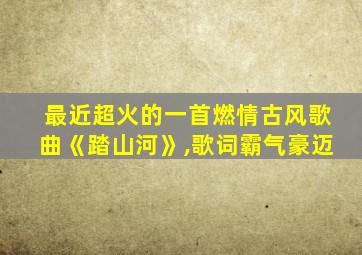 最近超火的一首燃情古风歌曲《踏山河》,歌词霸气豪迈