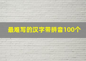 最难写的汉字带拼音100个