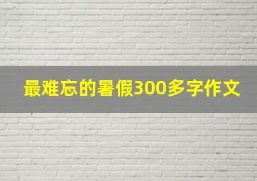 最难忘的暑假300多字作文