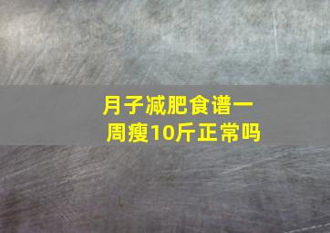 月子减肥食谱一周瘦10斤正常吗