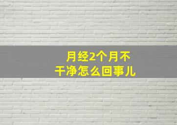 月经2个月不干净怎么回事儿