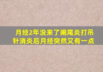 月经2年没来了阑尾炎打吊针消炎后月经突然又有一点