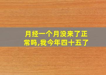 月经一个月没来了正常吗,我今年四十五了