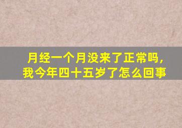 月经一个月没来了正常吗,我今年四十五岁了怎么回事