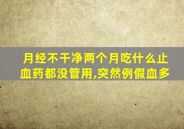 月经不干净两个月吃什么止血药都没管用,突然例假血多