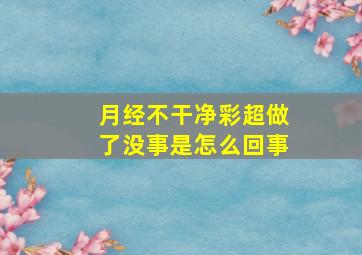 月经不干净彩超做了没事是怎么回事