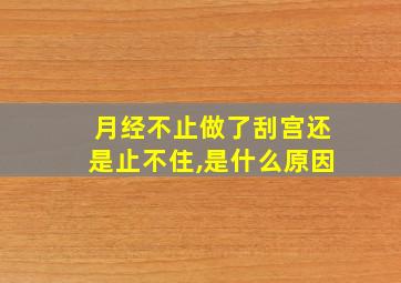 月经不止做了刮宫还是止不住,是什么原因