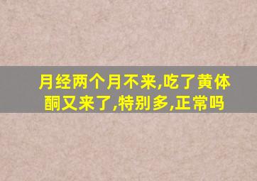 月经两个月不来,吃了黄体酮又来了,特别多,正常吗