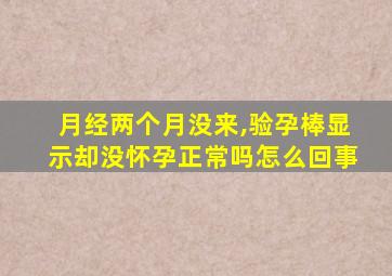 月经两个月没来,验孕棒显示却没怀孕正常吗怎么回事