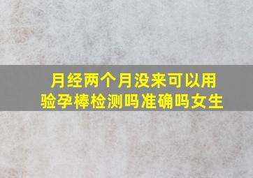 月经两个月没来可以用验孕棒检测吗准确吗女生