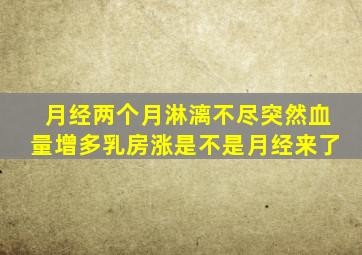 月经两个月淋漓不尽突然血量增多乳房涨是不是月经来了