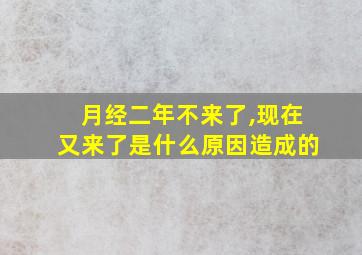 月经二年不来了,现在又来了是什么原因造成的