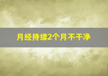 月经持续2个月不干净