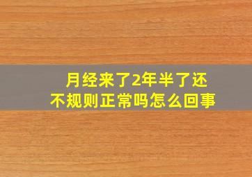 月经来了2年半了还不规则正常吗怎么回事