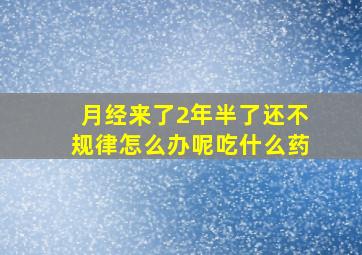 月经来了2年半了还不规律怎么办呢吃什么药