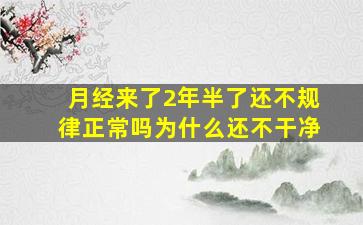 月经来了2年半了还不规律正常吗为什么还不干净