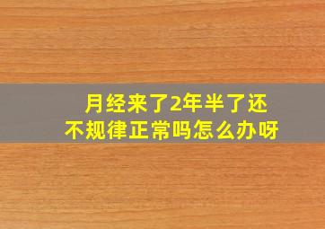 月经来了2年半了还不规律正常吗怎么办呀