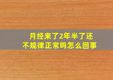 月经来了2年半了还不规律正常吗怎么回事