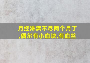 月经淋漓不尽两个月了,偶尔有小血块,有血丝