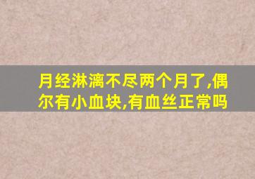 月经淋漓不尽两个月了,偶尔有小血块,有血丝正常吗