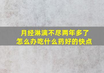 月经淋漓不尽两年多了怎么办吃什么药好的快点