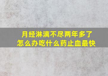 月经淋漓不尽两年多了怎么办吃什么药止血最快