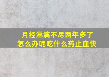 月经淋漓不尽两年多了怎么办呢吃什么药止血快